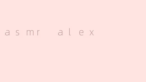 ASMR Alex是什么？****